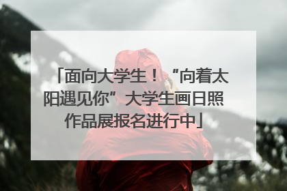 面向大学生！“向着太阳遇见你”大学生画日照作品展报名进行中