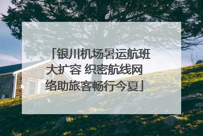 银川机场暑运航班大扩容 织密航线网络助旅客畅行今夏