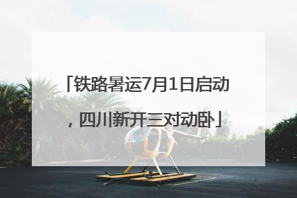 铁路暑运7月1日启动，四川新开三对动卧