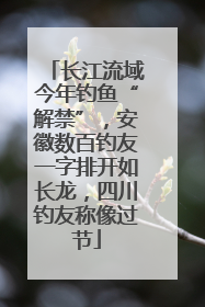 长江流域今年钓鱼“解禁”，安徽数百钓友一字排开如长龙，四川钓友称像过节