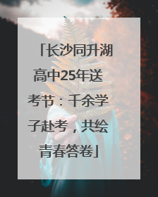 长沙同升湖高中25年送考节：千余学子赴考，共绘青春答卷