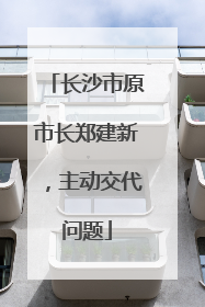 长沙市原市长郑建新，主动交代问题