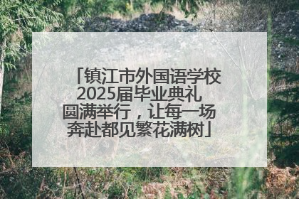 镇江市外国语学校2025届毕业典礼圆满举行，让每一场奔赴都见繁花满树