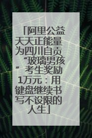 阿里公益天天正能量为四川自贡“玻璃男孩”考生奖励1万元：用键盘继续书写不设限的人生