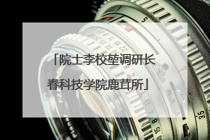 院士李校堃调研长春科技学院鹿茸所