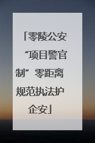 零陵公安“项目警官制”零距离规范执法护企安