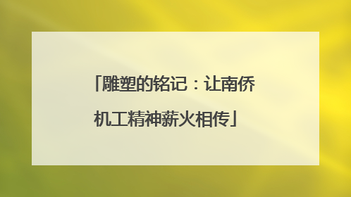 雕塑的铭记：让南侨机工精神薪火相传