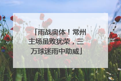 雨战奥体！常州主场虽败犹荣，三万球迷雨中助威