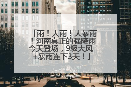 雨！大雨！大暴雨！河南真正的强降雨今天登场，9级大风+暴雨连下3天！