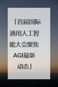 首届国际通用人工智能大会聚焦AGI最新动态