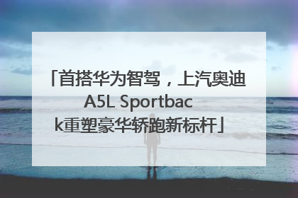 首搭华为智驾，上汽奥迪A5L Sportback重塑豪华轿跑新标杆