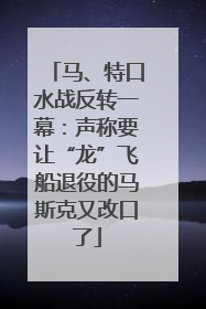 马、特口水战反转一幕：声称要让“龙”飞船退役的马斯克又改口了