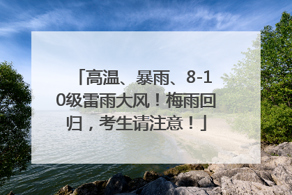高温、暴雨、8-10级雷雨大风！梅雨回归，考生请注意！