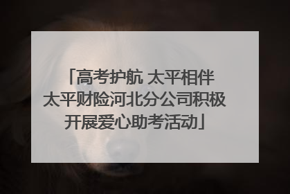 高考护航 太平相伴 太平财险河北分公司积极开展爱心助考活动
