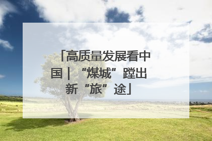 高质量发展看中国｜“煤城”蹚出新“旅”途