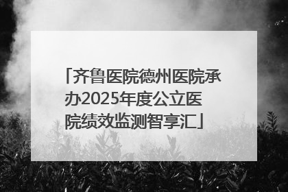 齐鲁医院德州医院承办2025年度公立医院绩效监测智享汇