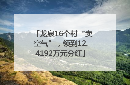 龙泉16个村“卖空气”，领到12.4192万元分红