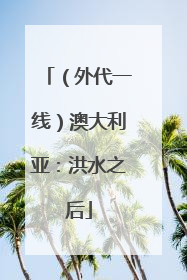 （外代一线）澳大利亚：洪水之后