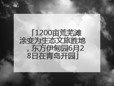 1200亩荒芜滩涂变为生态文旅胜地，东方伊甸园6月28日在青岛开园
