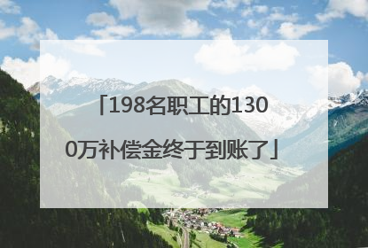 198名职工的1300万补偿金终于到账了