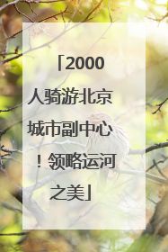 2000人骑游北京城市副中心！领略运河之美