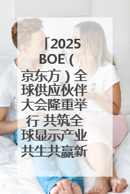 2025 BOE（京东方）全球供应伙伴大会隆重举行 共筑全球显示产业共生共赢新格局