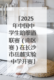 2025 年中国中学生跆拳道联赛（南区赛）在长沙市岳麓实验中学开赛
