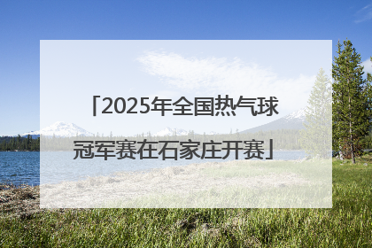2025年全国热气球冠军赛在石家庄开赛