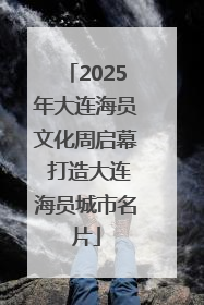 2025年大连海员文化周启幕 打造大连海员城市名片