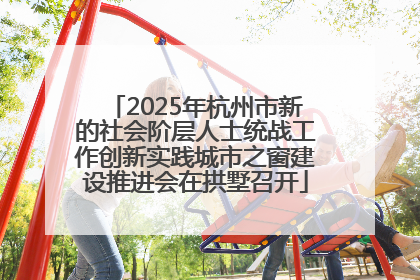 2025年杭州市新的社会阶层人士统战工作创新实践城市之窗建设推进会在拱墅召开
