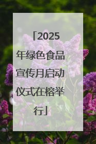 2025年绿色食品宣传月启动仪式在榕举行
