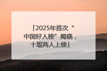 2025年首次“中国好人榜”揭晓，十堰两人上榜
