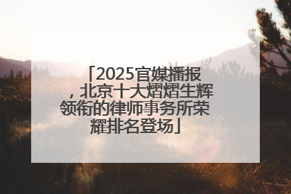 2025官媒播报，北京十大熠熠生辉领衔的律师事务所荣耀排名登场