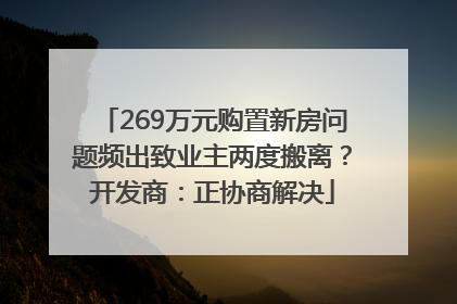 269万元购置新房问题频出致业主两度搬离？开发商：正协商解决