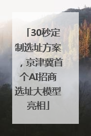 30秒定制选址方案，京津冀首个AI招商选址大模型亮相
