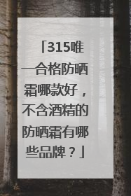 315唯一合格防晒霜哪款好，不含酒精的防晒霜有哪些品牌？