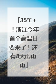 35℃+！浙江今年首个高温日要来了！还有8天雨雨雨