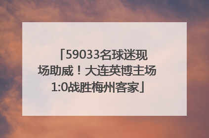 59033名球迷现场助威！大连英博主场1:0战胜梅州客家