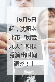 6月5日起，沈阳老北市“凤舞九天”科技秀演出时间调整！