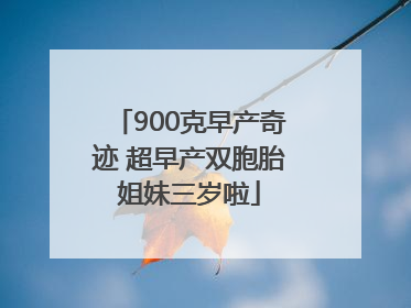 900克早产奇迹 超早产双胞胎姐妹三岁啦