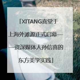XITANG喜堂于上海外滩源正式启幕——资深媒体人孙信喜的东方美学实践