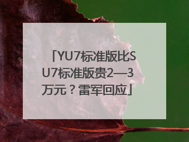YU7标准版比SU7标准版贵2—3万元？雷军回应